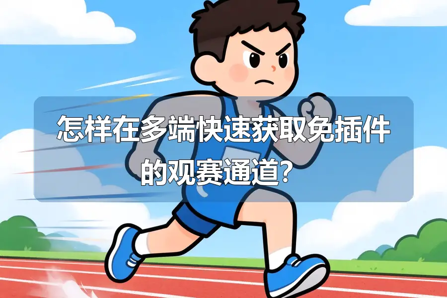 怎样在多端快速获取免插件的观赛通道?